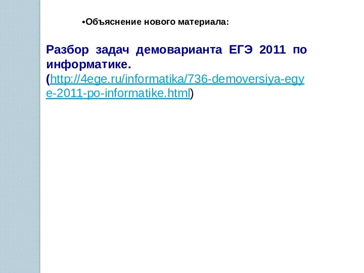 Объяснение нового материала: Разбор задач демоварианта ЕГЭ 2011 по информатике. (http://4ege.ru/informatika/736-demoversiya-egye-2011-po-informatike.html)