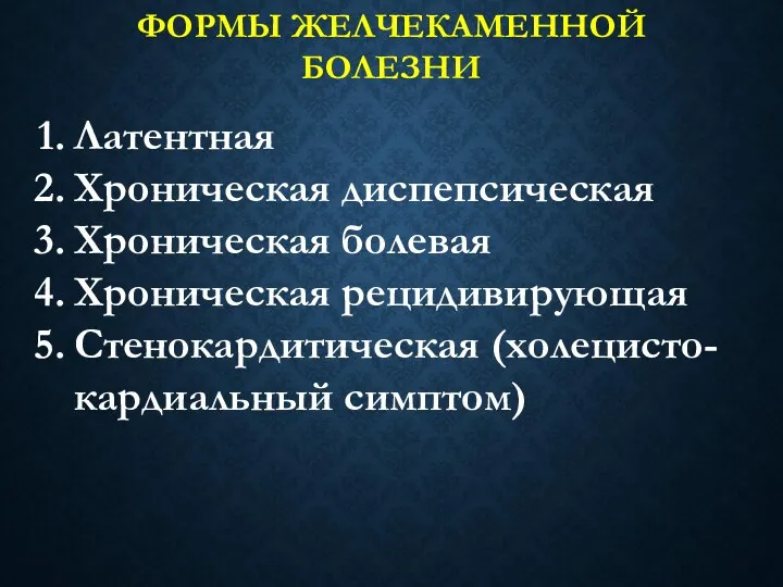 ФОРМЫ ЖЕЛЧЕКАМЕННОЙ БОЛЕЗНИ Латентная Хроническая диспепсическая Хроническая болевая Хроническая рецидивирующая Стенокардитическая (холецисто-кардиальный симптом)