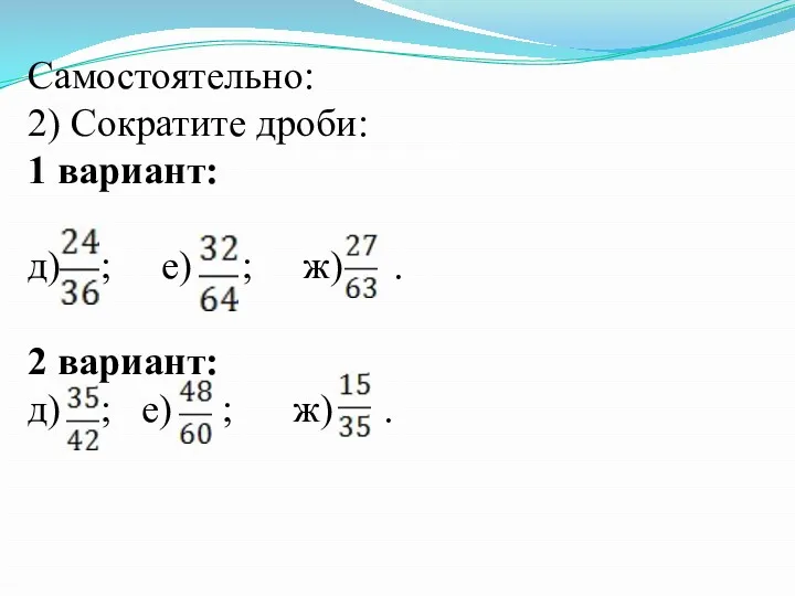 Самостоятельно: 2) Сократите дроби: 1 вариант: д) ; е) ;