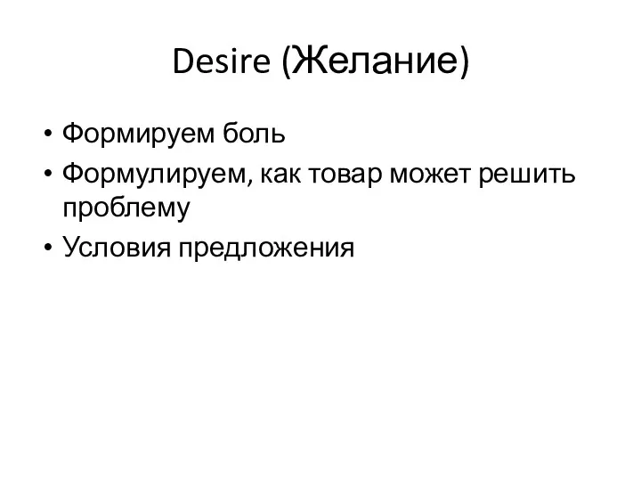 Desire (Желание) Формируем боль Формулируем, как товар может решить проблему Условия предложения