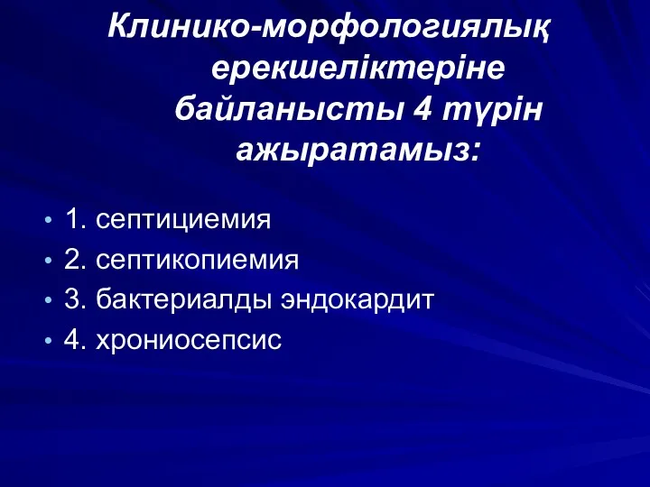 Клинико-морфологиялық ерекшеліктеріне байланысты 4 түрін ажыратамыз: 1. септициемия 2. септикопиемия 3. бактериалды эндокардит 4. хрониосепсис