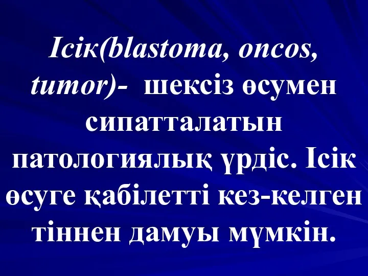 Ісік(blastoma, oncos, tumor)- шексіз өсумен сипатталатын патологиялық үрдіс. Ісік өсуге қабілетті кез-келген тіннен дамуы мүмкін.