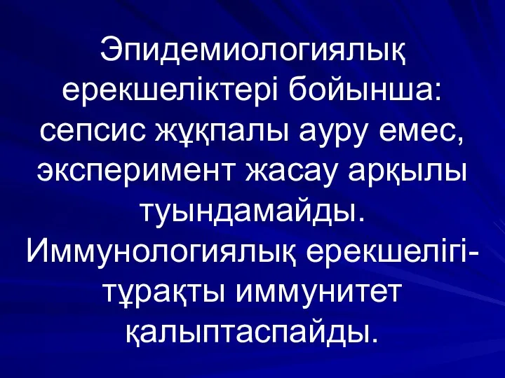 Эпидемиологиялық ерекшеліктері бойынша: сепсис жұқпалы ауру емес, эксперимент жасау арқылы туындамайды. Иммунологиялық ерекшелігі- тұрақты иммунитет қалыптаспайды.