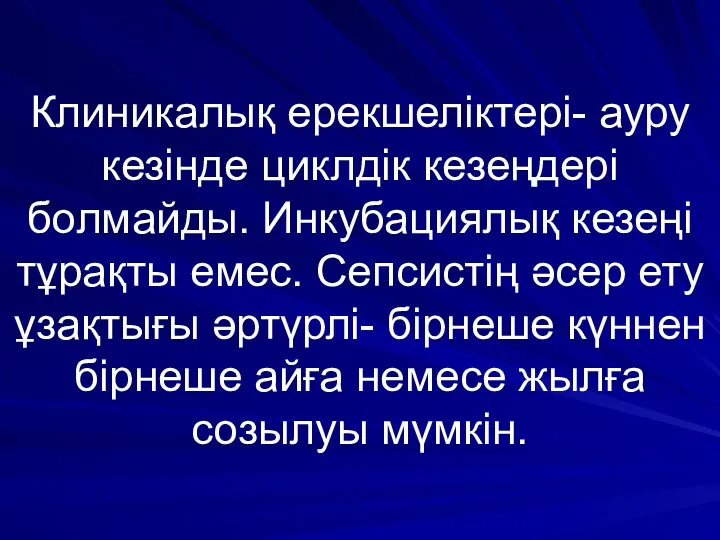 Клиникалық ерекшеліктері- ауру кезінде циклдік кезеңдері болмайды. Инкубациялық кезеңі тұрақты