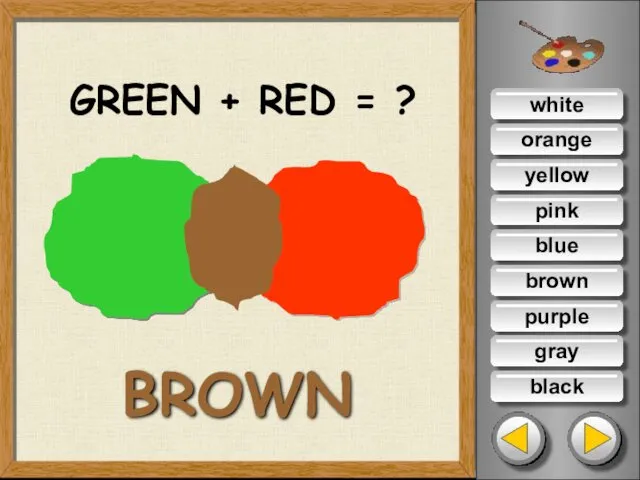 white orange yellow pink blue brown purple gray black GREEN + RED = ? BROWN