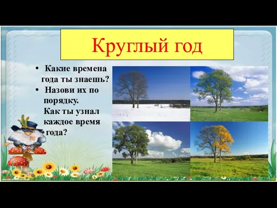 Круглый год Какие времена года ты знаешь? Назови их по