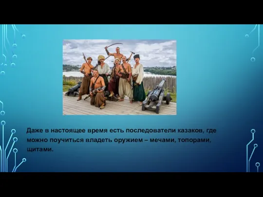 Даже в настоящее время есть последователи казаков, где можно поучиться владеть оружием – мечами, топорами, щитами.