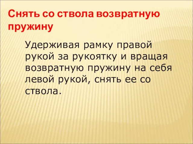 Снять со ствола возвратную пружину Удерживая рамку правой рукой за