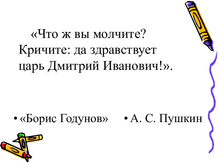 «Что ж вы молчите? Кричите: да здравствует царь Дмитрий Иванович!». «Борис Годунов» А. С. Пушкин