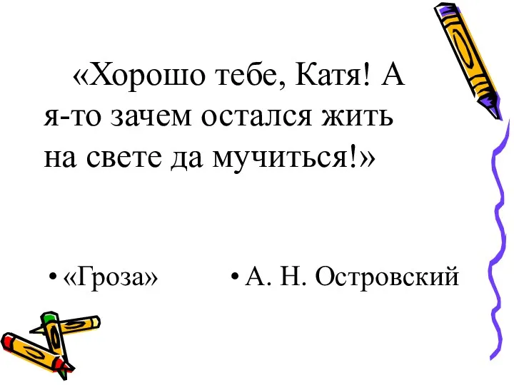 «Хорошо тебе, Катя! А я-то зачем остался жить на свете да мучиться!» «Гроза» А. Н. Островский