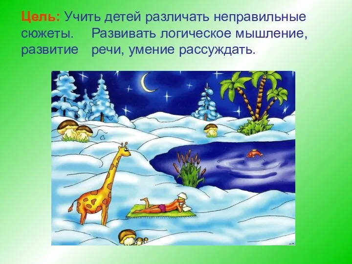 Цель: Учить детей различать неправильные сюжеты. Развивать логическое мышление, развитие речи, умение рассуждать.