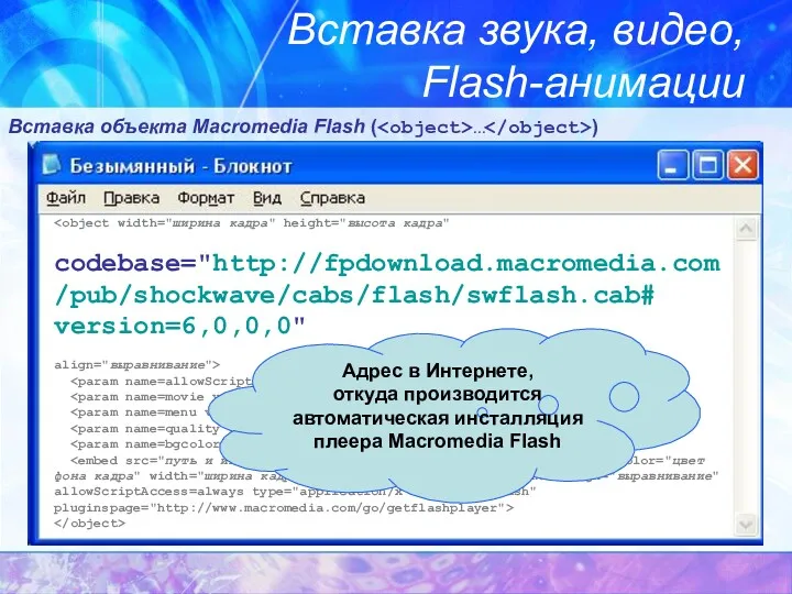 Вставка звука, видео, Flash-анимации Вставка объекта Macromedia Flash ( … ) codebase="http://fpdownload.macromedia.com/pub/shockwave/cabs/flash/swflash.cab# version=6,0,0,0"