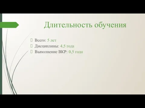 Длительность обучения Всего: 5 лет Дисциплины: 4,5 года Выполнение ВКР: 0,5 года