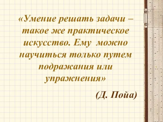 «Умение решать задачи – такое же практическое искусство. Ему можно