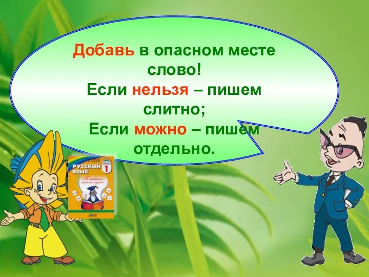 Добавь в опасном месте слово! Если нельзя – пишем слитно; Если можно – пишем отдельно.