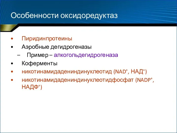 Особенности оксидоредуктаз Пиридинпротеины Аэробные дегидрогеназы Пример – алкогольдегидрогеназа Коферменты никотинамидадениндинуклеотид (NAD+, НАД+) никотинамидадениндинуклеотидфосфат (NADP+, НАДФ+)