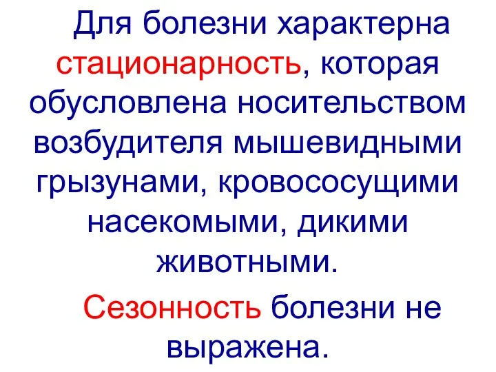 Для болезни характерна стационарность, которая обусловлена носительством возбудителя мышевидными грызунами, кровососущими насекомыми, дикими