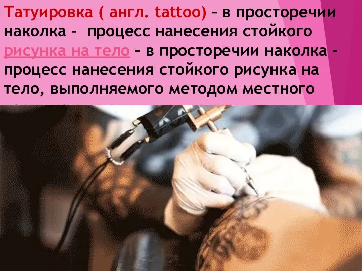 Татуировка ( англ. tattoo) – в просторечии наколка - процесс нанесения стойкого рисунка