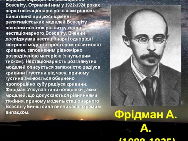 Фрідман А.А. (1888-1925) Фрідман передбачив розширення Всесвіту. Отримані ним у 1922-1924 роках перші