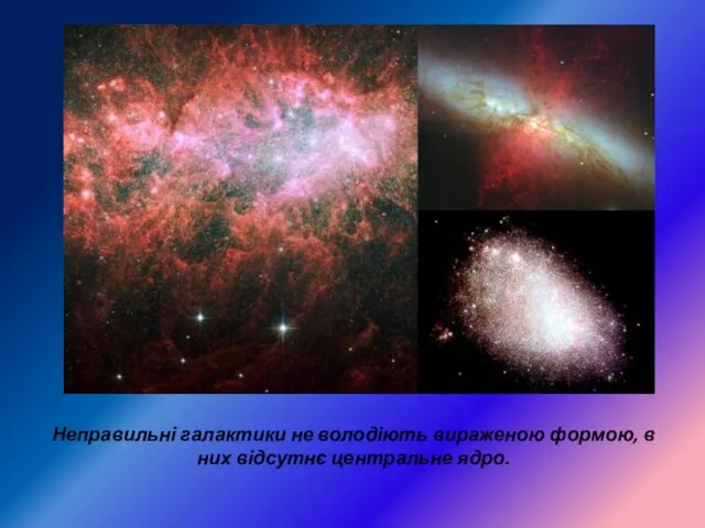 Неправильні галактики не володіють вираженою формою, в них відсутнє центральне ядро.