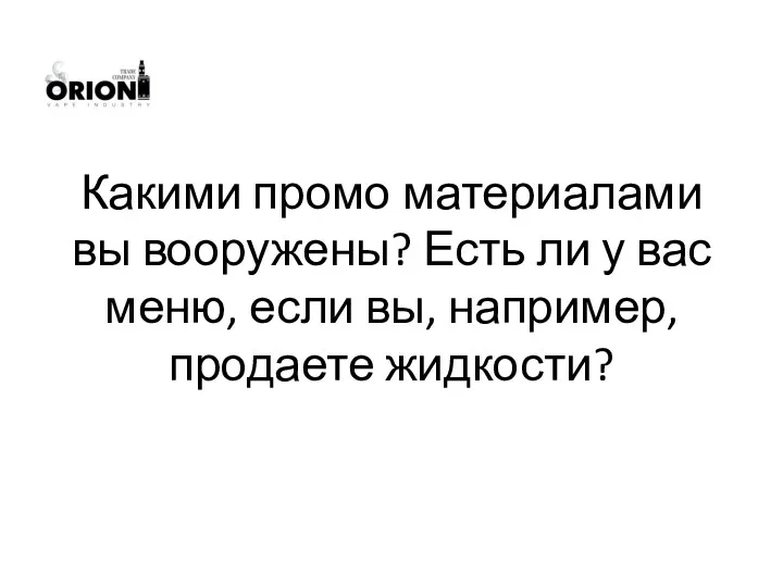 Какими промо материалами вы вооружены? Есть ли у вас меню, если вы, например, продаете жидкости?