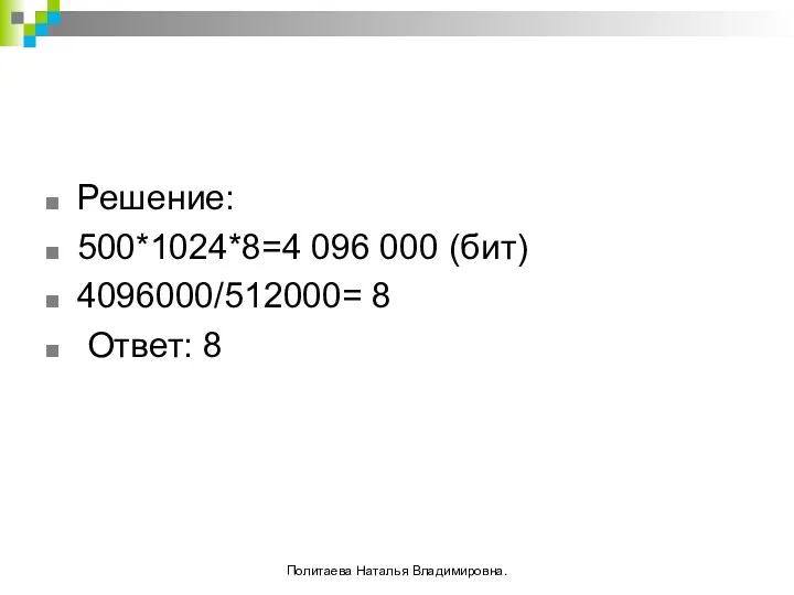 Решение: 500*1024*8=4 096 000 (бит) 4096000/512000= 8 Ответ: 8 Политаева Наталья Владимировна.