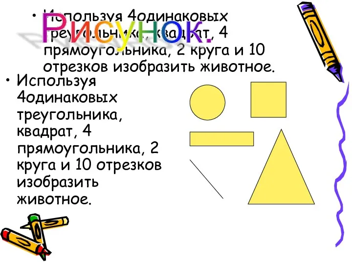 Используя 4одинаковых треугольника, квадрат, 4 прямоугольника, 2 круга и 10