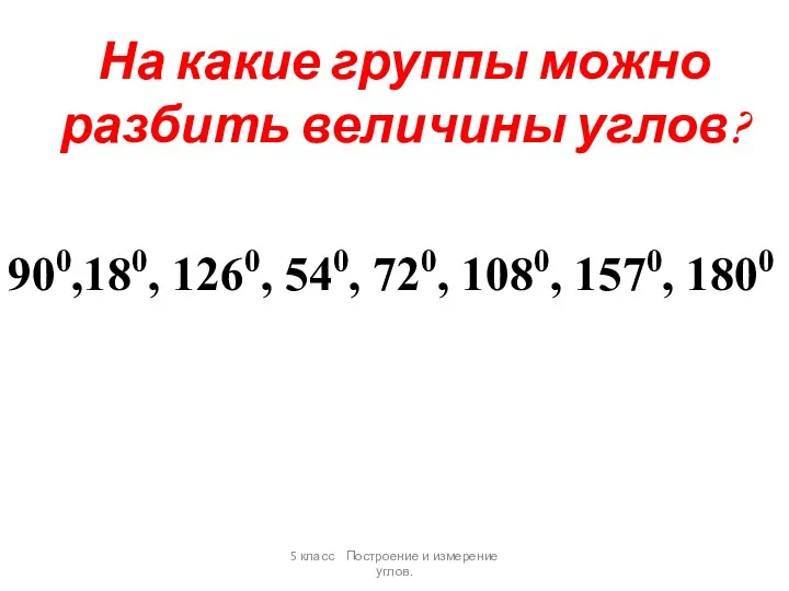 На какие группы можно разбить величины углов? 900,180, 1260, 540,