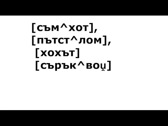 [съм^хот], [пътст^лом], [хохът] [сърък^воṷ]