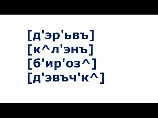 [д'эр'ьвъ] [к^л'энъ] [б'ир'оз^] [д'эвъч'к^]