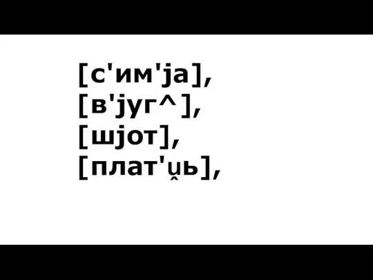 [с'им'jа], [в'jуг^], [шjот], [плат'ṷь],
