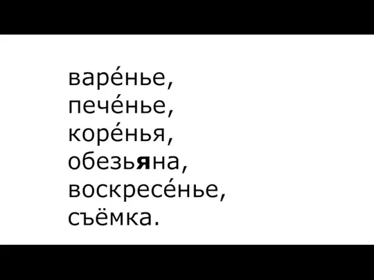 варéнье, печéнье, корéнья, обезьяна, воскресéнье, съёмка.