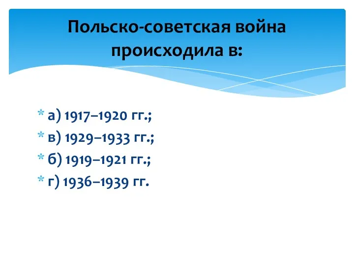 а) 1917–1920 гг.; в) 1929–1933 гг.; б) 1919–1921 гг.; г) 1936–1939 гг. Польско-советская война происходила в: