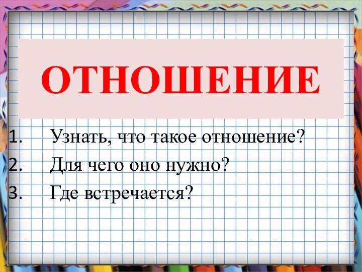 ОТНОШЕНИЕ Узнать, что такое отношение? Для чего оно нужно? Где встречается?