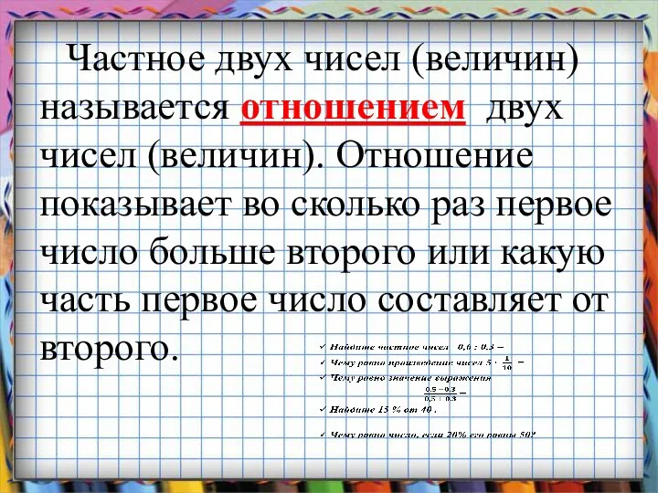 Частное двух чисел (величин) называется отношением двух чисел (величин). Отношение