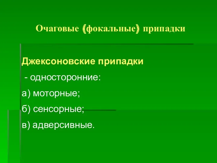 Очаговые (фокальные) припадки Джексоновские припадки - односторонние: а) моторные; б) сенсорные; в) адверсивные.