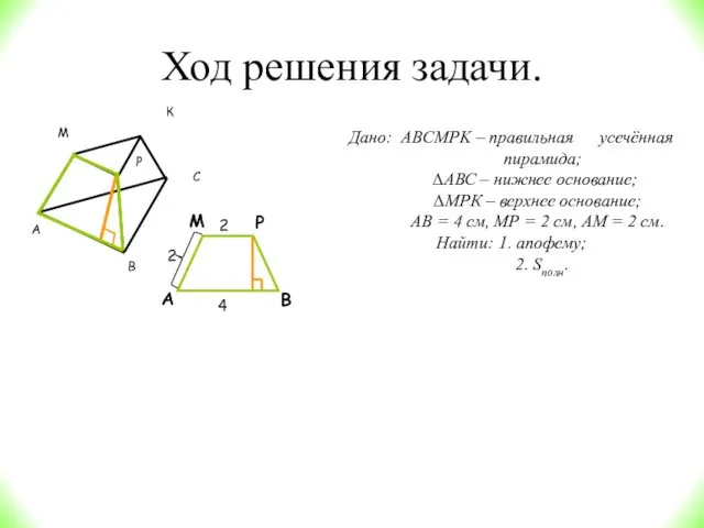 Ход решения задачи. Дано: ABCMPK – правильная усечённая пирамида; ∆АВС