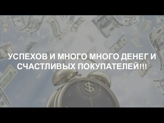 УСПЕХОВ И МНОГО МНОГО ДЕНЕГ И СЧАСТЛИВЫХ ПОКУПАТЕЛЕЙ!!!