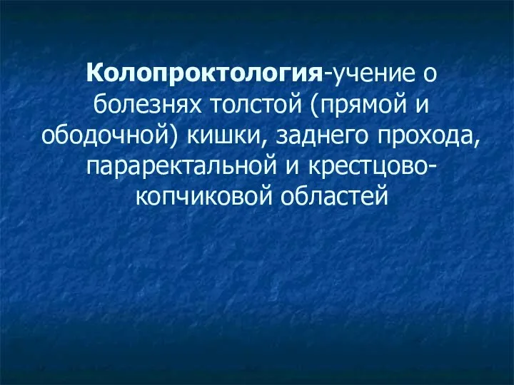 Колопроктология-учение о болезнях толстой (прямой и ободочной) кишки, заднего прохода, параректальной и крестцово-копчиковой областей