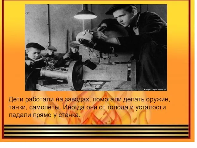 Дети работали на заводах, помогали делать оружие, танки, самолёты. Иногда