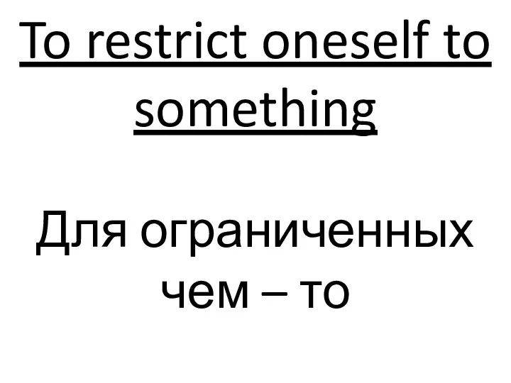 To restrict oneself to something Для ограниченных чем – то