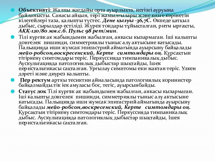 Объективті: Жалпы жағдайы орта ауырлықта, негізгі ауруына байланысты. Санасы айқын, тері жамылғылары және