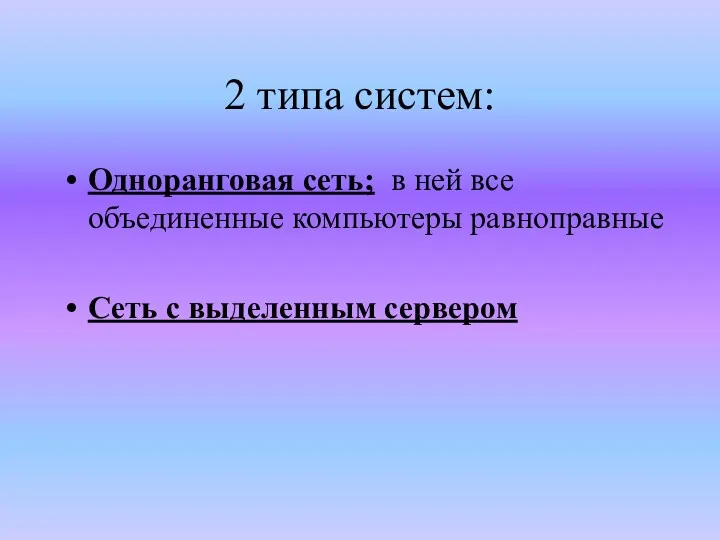 2 типа систем: Одноранговая сеть; в ней все объединенные компьютеры равноправные Сеть с выделенным сервером