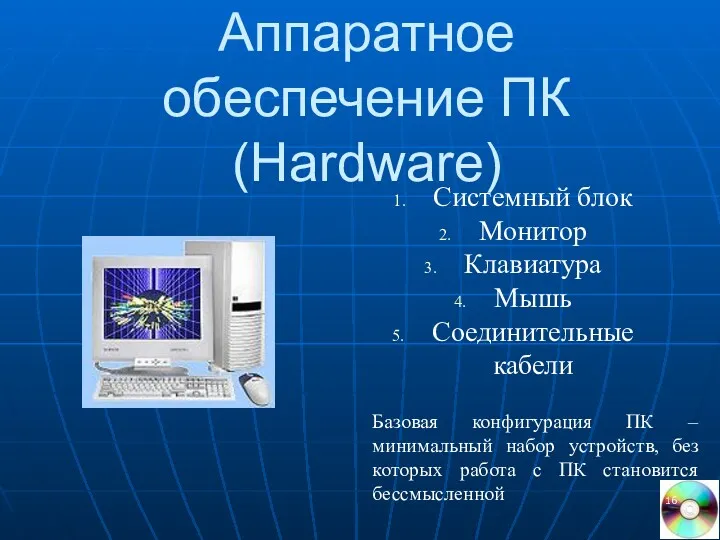 Аппаратное обеспечение ПК (Hardware) Системный блок Монитор Клавиатура Мышь Соединительные кабели Базовая конфигурация