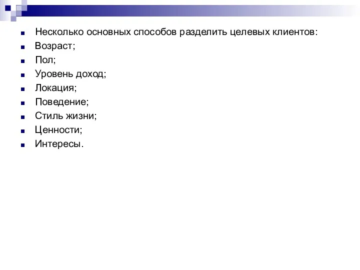 Несколько основных способов разделить целевых клиентов: Возраст; Пол; Уровень доход; Локация; Поведение; Стиль жизни; Ценности; Интересы.