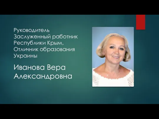 Руководитель Заслуженный работник Республики Крым, Отличник образования Украины Иванова Вера Александровна