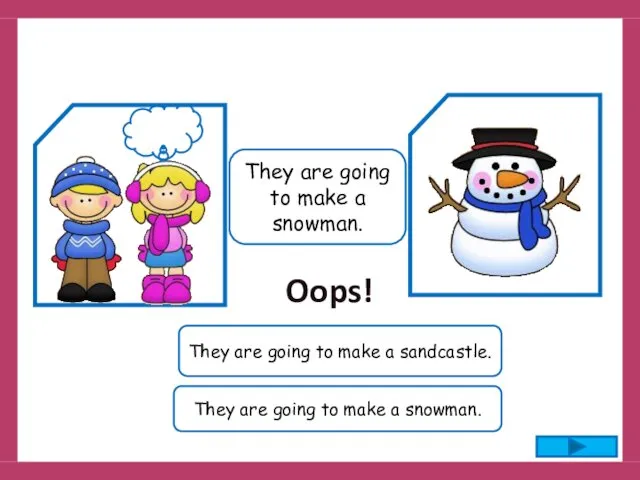They are going to make a snowman. They are going