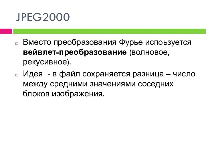 JPEG2000 Вместо преобразования Фурье испоьзуется вейвлет-преобразование (волновое, рекусивное). Идея -