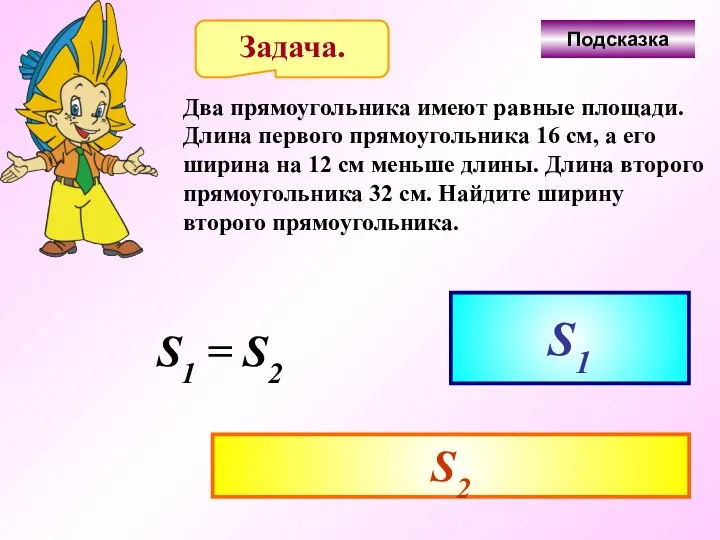 Задача. Два прямоугольника имеют равные площади. Длина первого прямоугольника 16