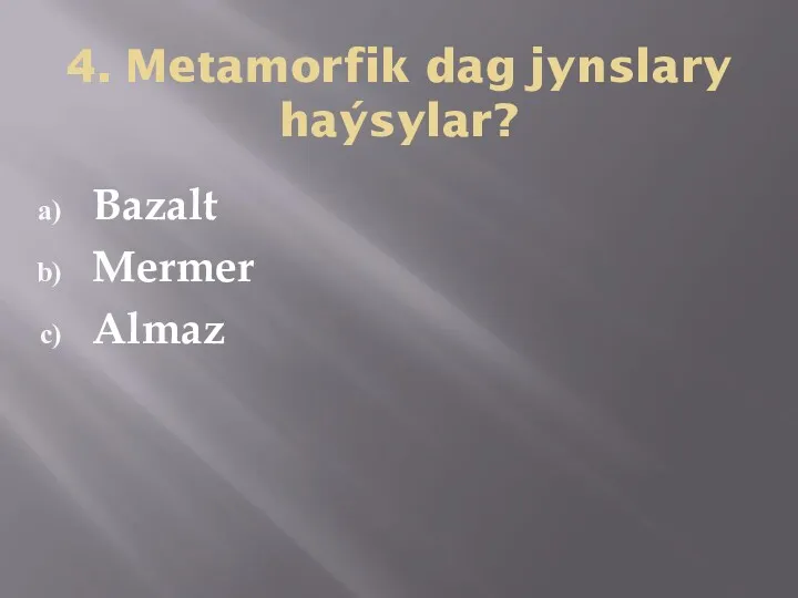 4. Metamorfik dag jynslary haýsylar? Bazalt Mermer Almaz